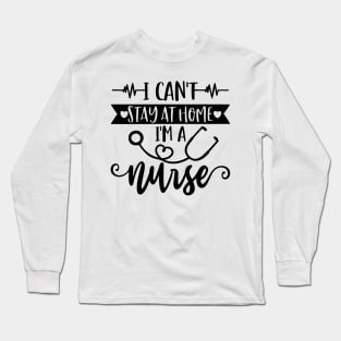 I Can't Stay At Home I'm A Nurse - Nurse Gifts Long Sleeve T-Shirt